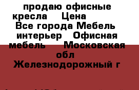  продаю офисные кресла  › Цена ­ 1 800 - Все города Мебель, интерьер » Офисная мебель   . Московская обл.,Железнодорожный г.